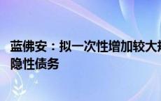 蓝佛安：拟一次性增加较大规模债务限额 置换地方政府存量隐性债务