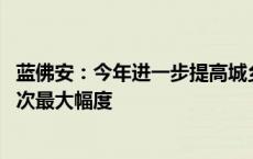 蓝佛安：今年进一步提高城乡居民基础养老金最低标准 为历次最大幅度