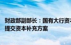 财政部副部长：国有大行资本补充工作已启动 等待各家银行提交资本补充方案