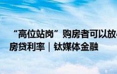 “高位站岗”购房者可以放心了，多家银行将批量调整存量房贷利率｜钛媒体金融