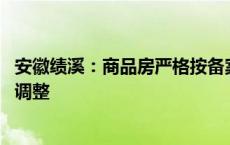 安徽绩溪：商品房严格按备案价格销售 备案价六个月内不得调整