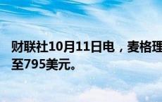 财联社10月11日电，麦格理将奈飞的目标价从695美元上调至795美元。