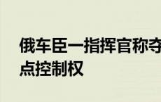 俄车臣一指挥官称夺回库尔斯克州19个定居点控制权