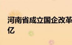 河南省成立国企改革发展股权基金 出资额50亿