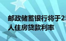 邮政储蓄银行将于25日集中批量调整存量个人住房贷款利率