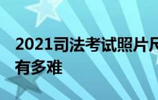 2021司法考试照片尺寸要求 一张图司法考试有多难 