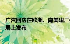 广汽回应在欧洲、南美建厂传闻：欧洲市场计划将在巴黎车展上发布