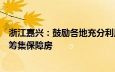 浙江嘉兴：鼓励各地充分利用房企破产处置商品住房等建设筹集保障房