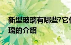 新型玻璃有哪些?它们的用途是什么? 新型玻璃的介绍 