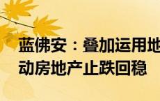 蓝佛安：叠加运用地方政府债等工具 支持推动房地产止跌回稳