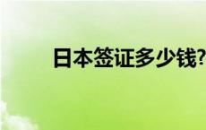 日本签证多少钱? 日本签证多少钱 