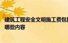 建筑工程安全文明施工费包括哪些内容 安全文明施工费包括哪些内容 