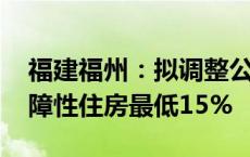 福建福州：拟调整公积金贷款首付比例 买保障性住房最低15%