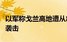 以军称戈兰高地遭从叙利亚方向发射的无人机袭击