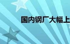 国内钢厂大幅上调11月份出厂价