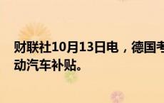 财联社10月13日电，德国考虑在2025年战略中实施新版电动汽车补贴。