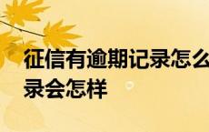 征信有逾期记录怎么处理方法 征信有逾期记录会怎样 