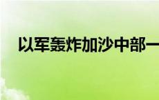 以军轰炸加沙中部一难民营 造成6人死亡