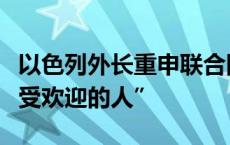 以色列外长重申联合国秘书长古特雷斯为“不受欢迎的人”