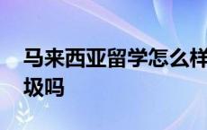 马来西亚留学怎么样好吗 马来西亚留学很垃圾吗 