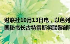 财联社10月13日电，以色列总理内塔尼亚胡称，他敦促联合国秘书长古特雷斯将联黎部队撤出黎巴嫩南部交战区域。