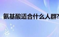 氨基酸适合什么人群? 氨基酸适合什么人群 