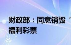 财政部：同意销毁“六六顺”等28款即开型福利彩票