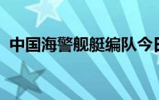 中国海警舰艇编队今日在我钓鱼岛领海巡航