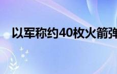 以军称约40枚火箭弹从黎巴嫩射向以色列