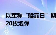 以军称“赎罪日”期间黎真主党向以发射约320枚炮弹