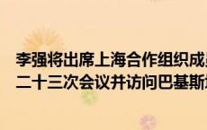 李强将出席上海合作组织成员国政府首脑（总理）理事会第二十三次会议并访问巴基斯坦