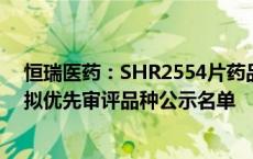 恒瑞医药：SHR2554片药品上市许可申请获受理并被纳入拟优先审评品种公示名单