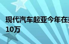 现代汽车起亚今年在美电动汽车销量有望首破10万