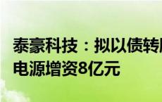 泰豪科技：拟以债转股方式向全资子公司泰豪电源增资8亿元