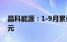 晶科能源：1-9月累计新增借款金额99.32亿元