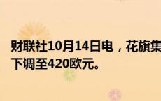 财联社10月14日电，花旗集团将欧莱雅目标价格从440欧元下调至420欧元。