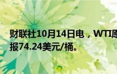 财联社10月14日电，WTI原油期货周一开盘下跌0.8%，现报74.24美元/桶。