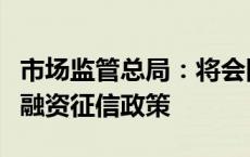 市场监管总局：将会同有关部门创新实施质量融资征信政策