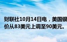 财联社10月14日电，美国银行全球研究将纽约梅隆银行目标价从83美元上调至90美元。