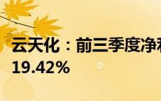 云天化：前三季度净利润44.24亿元 同比增长19.42%