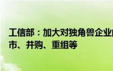 工信部：加大对独角兽企业的金融支持，支持独角兽企业上市、并购、重组等