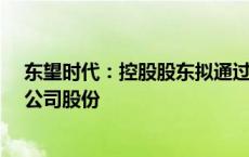 东望时代：控股股东拟通过公开征集转让方式协议转让6%公司股份