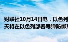 财联社10月14日电，以色列国防部长加兰特称，美国未来几天将在以色列部署导弹防御系统。