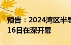 预告：2024湾区半导体产业生态博览会10月16日在深开幕