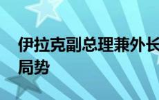 伊拉克副总理兼外长会见伊朗外长 讨论地区局势