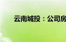 云南城投：公司房地产业务占比很小