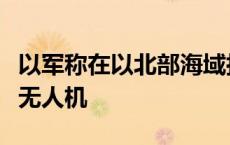 以军称在以北部海域拦截一架自黎巴嫩发射的无人机