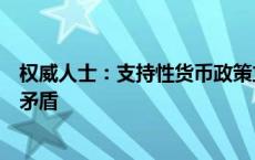 权威人士：支持性货币政策立场与稳健的货币政策提法并不矛盾