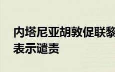 内塔尼亚胡敦促联黎部队撤出黎南部 黎总理表示谴责