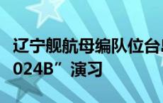 辽宁舰航母编队位台岛以东参加“联合利剑-2024B”演习